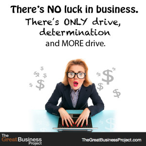There`s no luck in Business. There`s only drive, determination and ...