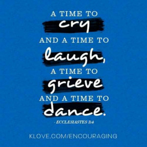 ... to weep, and a time to laugh; a time to mourn, and a time to dance