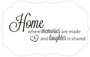 Home...where memories are made and laughter is shared