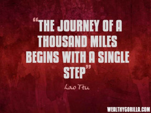 The journey of a thousand miles begins with a single step.” - Lao ...