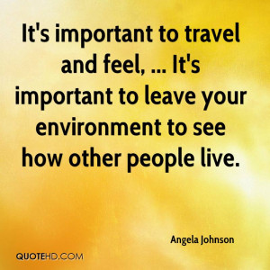It's important to travel and feel, ... It's important to leave your ...
