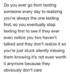 you're always the one texting first, so you eventually stop texting ...