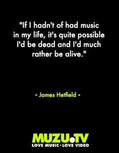 If I hadn't had music in my life, it's quite possible I'd be dead and ...