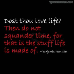 Then do not squander time for that is the stuff life is made of