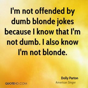 not offended by dumb blonde jokes because I know that I'm not dumb ...
