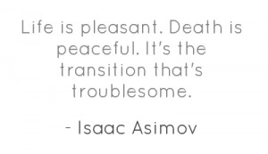 Life is pleasant. Death is peaceful. It's the transition that's