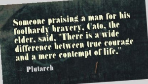 Someone praising a man for his foolhardy bravery, Cato, the elder ...