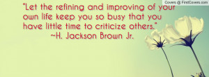 Let the refining and improving of your own life keep you so busy that ...