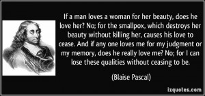 If a man loves a woman for her beauty, does he love her? No; for the ...