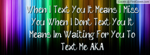... Miss You, When I Dont Text You, It Means Im Waiting For You To Text Me