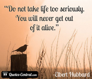 Do not take life too seriously.