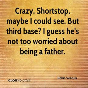 Robin Ventura - Crazy. Shortstop, maybe I could see. But third base? I ...