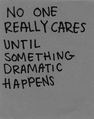 No One Really Cares Until Something Dramatic Happens ” ~ Sad Quote ...