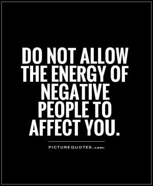 Do not allow the energy of negative people to affect you Picture Quote ...
