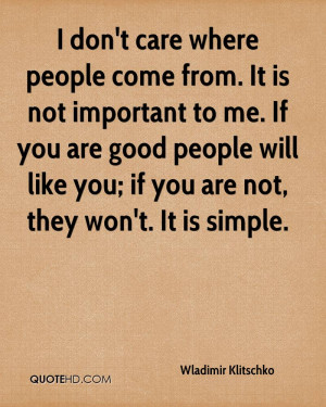 don't care where people come from. It is not important to me. If you ...