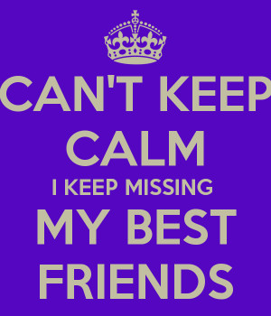 CAN'T KEEP CALM I KEEP MISSING MY BEST FRIENDS