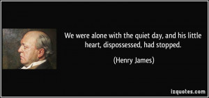 We were alone with the quiet day, and his little heart, dispossessed ...