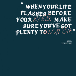 Quotes Picture: “when your life flashes before your eyes, make sure ...