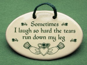 Irish ceramic plaque, sometimes I laugh so hard the tears run down my ...