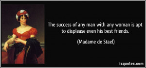 ... any woman is apt to displease even his best friends. - Madame de Stael