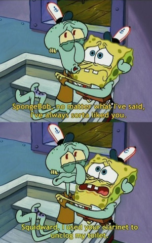 Squidward, I used your clarinet to unclog my toilet.”\m/