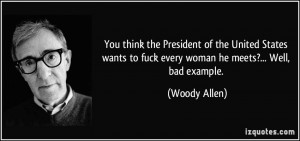 ... to fuck every woman he meets?... Well, bad example. - Woody Allen