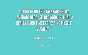 kind of do this awkward body language because, growing up, I had a ...