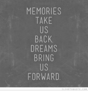 Memories take us back, dreams bring us forward #quotes
