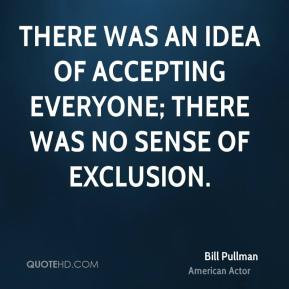 Bill Pullman - There was an idea of accepting everyone; there was no ...