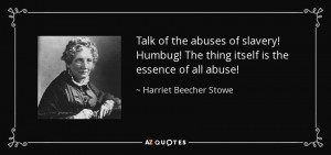 ... The thing itself is the essence of all abuse! - Harriet Beecher Stowe