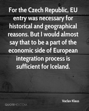 Vaclav Klaus - For the Czech Republic, EU entry was necessary for ...