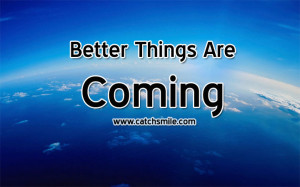 Better Things Are Coming | All Quotes | Love Image Collections