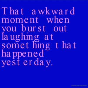 That awkward moment when you burst out laughing at something that ...