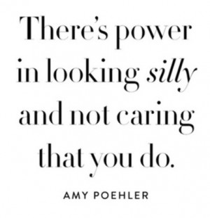 There’s power in looking silly and not caring that you do.