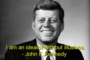 ... An Idealist Without Illusions ” - John F. Kennedy ~ Politics Quote