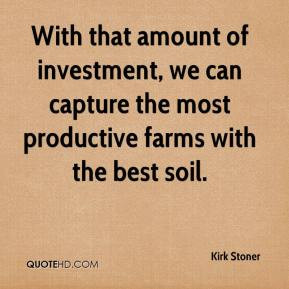 Kirk Stoner - With that amount of investment, we can capture the most ...