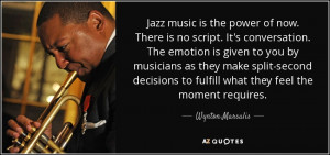 Jazz music is the power of now. There is no script. It's conversation ...