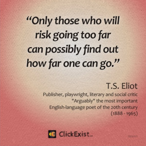 ... going too far can possibly find out how far one can go – T.S. Eliot