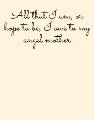 All that i am, or hope to be, i owe to my angel mother