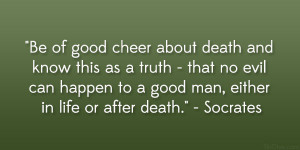 Be of good cheer about death and know this as a truth – that no evil ...