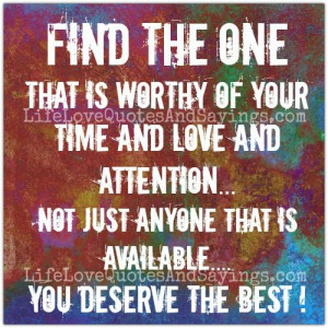 Find the One that is Worthy of your Time and Love and Attention…
