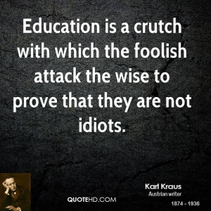 Education is a crutch with which the foolish attack the wise to prove ...