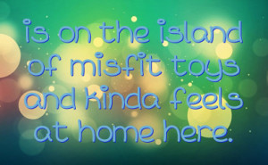 is on the island of misfit toys and kinda feels at home here.