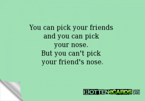You can pick your friends and you can pick your nose. But you can't ...