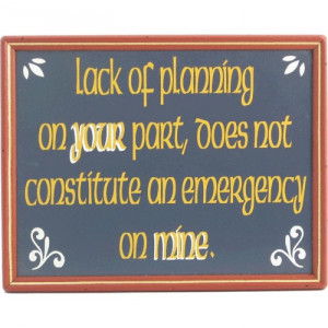 Sign Reads: Lack of planning on your part, does not constitute an ...