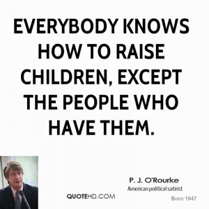 Everybody knows how to raise children, except the people who have them ...