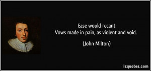 Ease would recantVows made in pain, as violent and void. - John Milton