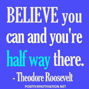 Positive Thinking Quotes - Believe you can and you're half way there.
