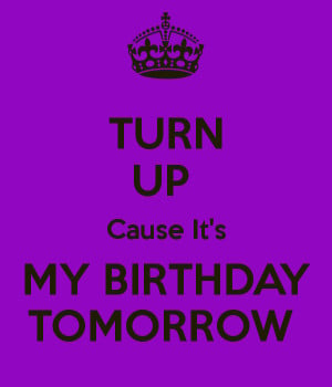 Turn Up Tomorrow Is My Birthday Turn up cause it's my birthday