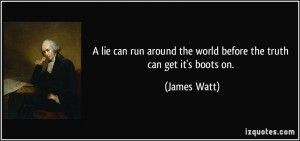 lie can run around the world before the truth can get it's boots on ...